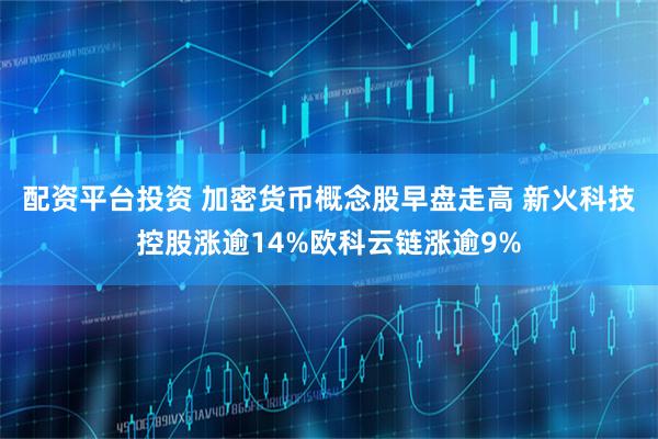 配资平台投资 加密货币概念股早盘走高 新火科技控股涨逾14%欧科云链涨逾9%