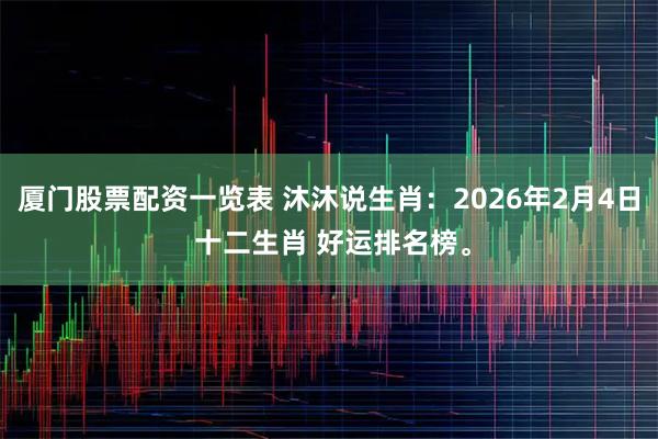 厦门股票配资一览表 沐沐说生肖：2026年2月4日 十二生肖 好运排名榜。