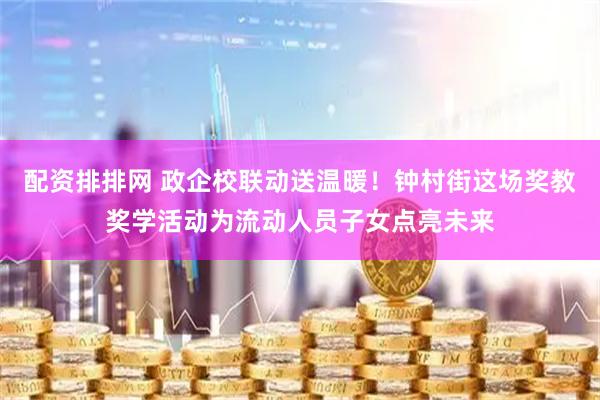 配资排排网 政企校联动送温暖！钟村街这场奖教奖学活动为流动人员子女点亮未来