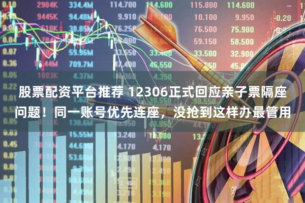 股票配资平台推荐 12306正式回应亲子票隔座问题！同一账号优先连座，没抢到这样办最管用