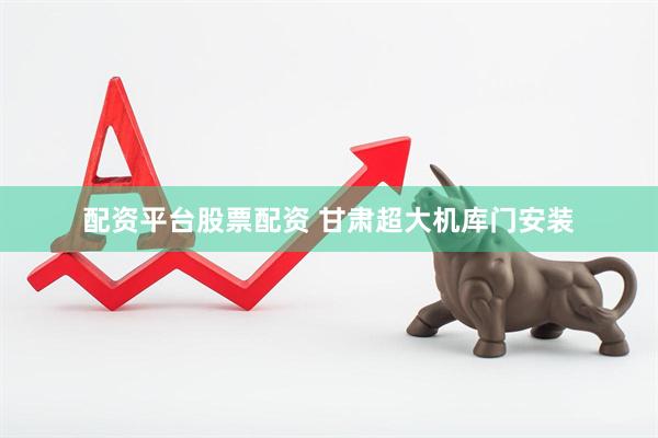 配资平台股票配资 甘肃超大机库门安装