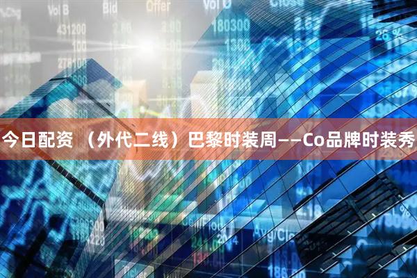 今日配资 （外代二线）巴黎时装周——Co品牌时装秀