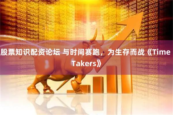 股票知识配资论坛 与时间赛跑，为生存而战《Time Takers》