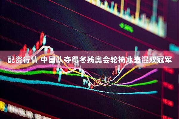 配资行情 中国队夺得冬残奥会轮椅冰壶混双冠军