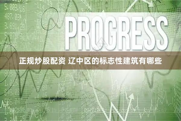 正规炒股配资 辽中区的标志性建筑有哪些