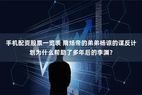 手机配资股票一览表 隋炀帝的弟弟杨谅的谋反计划为什么帮助了多年后的李渊？