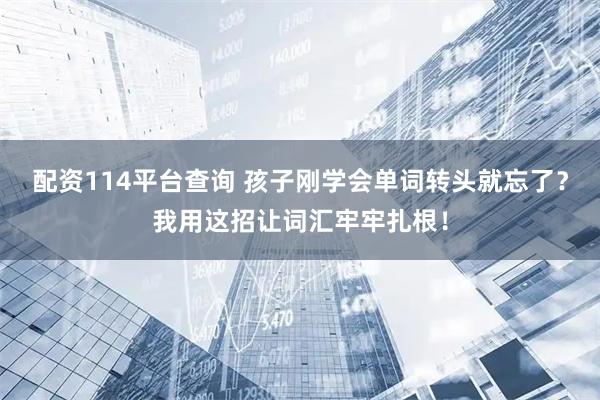 配资114平台查询 孩子刚学会单词转头就忘了？我用这招让词汇牢牢扎根！