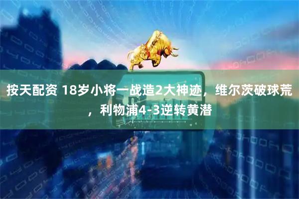 按天配资 18岁小将一战造2大神迹，维尔茨破球荒，利物浦4-3逆转黄潜