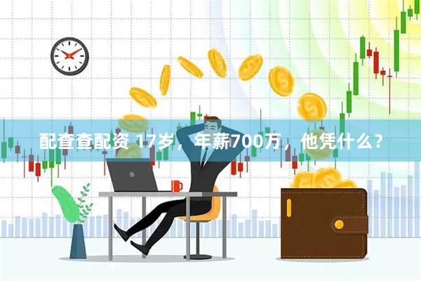 配查查配资 17岁，年薪700万，他凭什么？